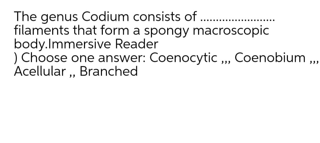 The genus Codium consists of
filaments that form a spongy macroscopic
body.Immersive Reader
) Choose one answer: Coenocytic „, Coenobium ,,
Acellular „ Branched

