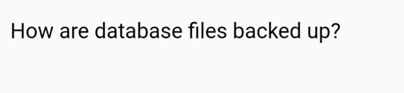How are database files backed up?
