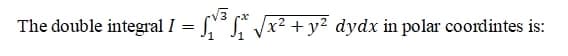 The double integral I
Vx²+y? dydx in polar coordintes is:
