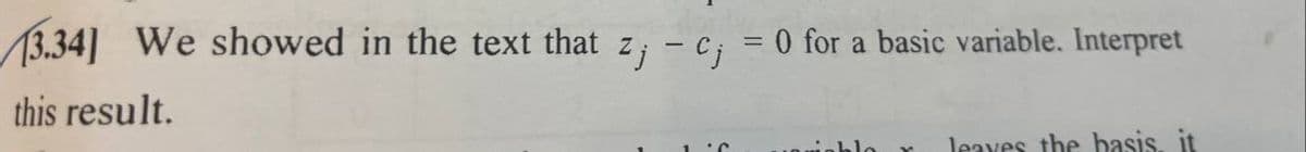 3.34] We showed in the text that z; - c; = 0 for a basic variable. Interpret
this result.
leaves the basis, it