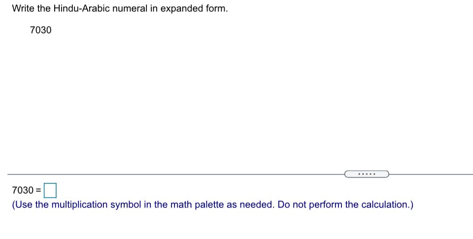 Write the Hindu-Arabic numeral in expanded form.
7030
7030 =
(Use the multiplication symbol in the math palette as needed. Do not perform the calculation.)
