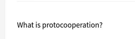 What is protocooperation?
