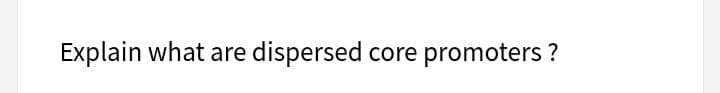 Explain what are dispersed core promoters ?
