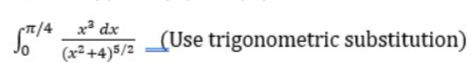 ST/4
-π/4 x³ dx
(x²+4)5/2
(Use trigonometric substitution)