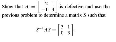 2 1
-1 4
previous problem to determine a matrix S such that
Show that A
is defective and use the
3
s-'AS
