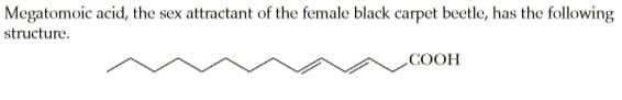 Megatomoic acid, the sex attractant of the female black carpet beetle, has the following
structure.
COOH
