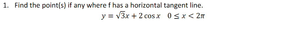 1. Find the point(s) if any where f has a horizontal tangent line.
у %3D УЗх + 2 cos x 0<x < 2п
