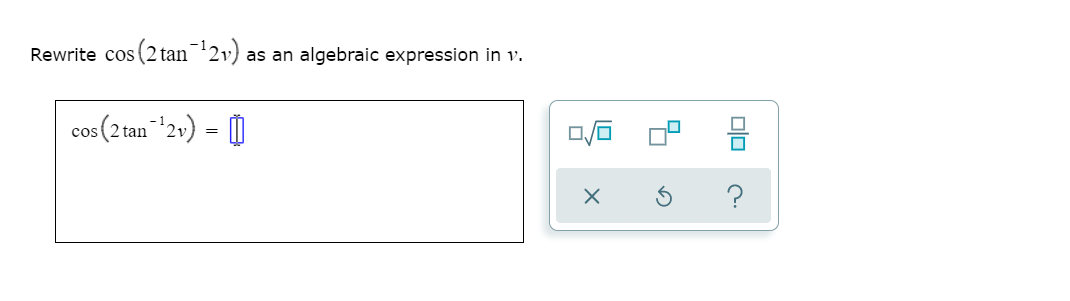 (2 tan 2»)
Rewrite cos
as an algebraic expression in v.
cos (2 tan"2v) = 0
?
