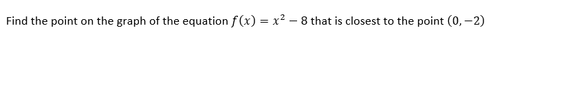 Find the point on the graph of the equation f (x) = x² – 8 that is closest to the point (0, -2)
