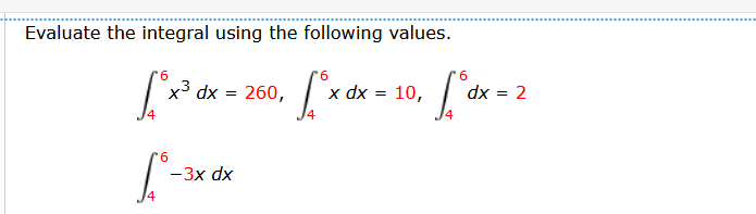 Evaluate the integral using the following values.
6
9.
6
x³ dx = 260,
x dx = 10,
dx = 2
9.
-3x dx
