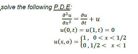 solve the following P.D.E:
a?u
ди
+ u
at
u(0,t) = u(1,t) = 0
[1, 0<x < 1/2
l0,1/2 < x < 1
и (х, о) %—

