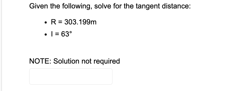 Given the following, solve for the tangent distance:
• R = 303.199m
• 1 = 63°
NOTE: Solution not required