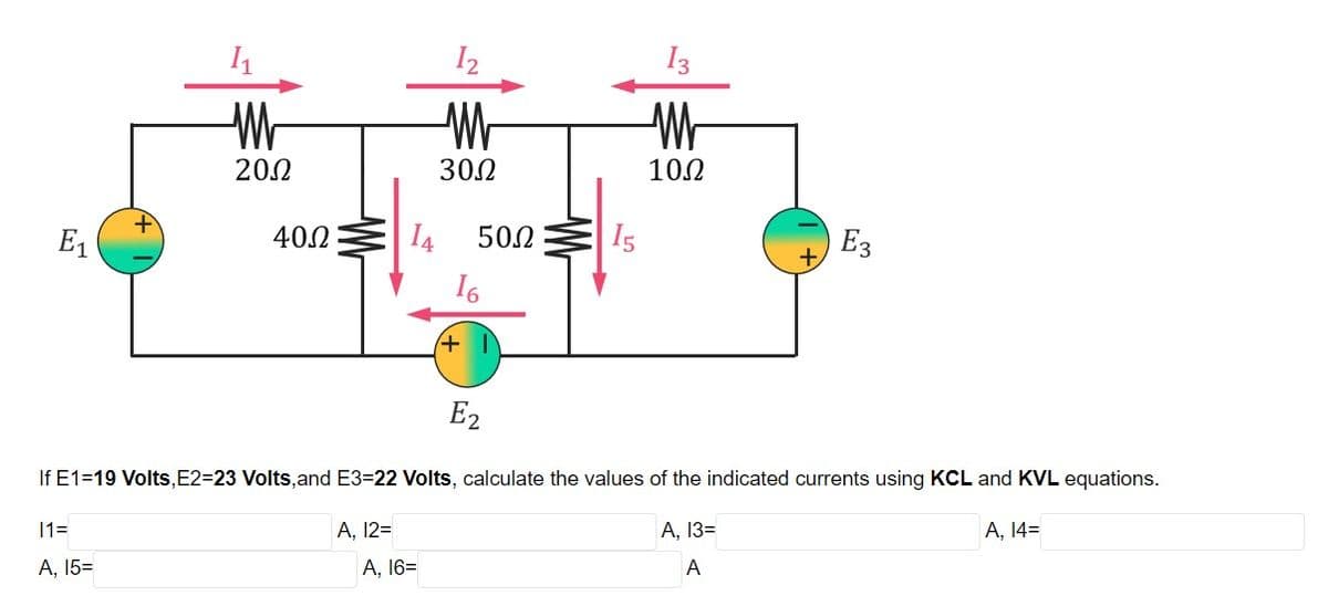 I2
I3
202
302
10.2
E1
40.2
I4
502
I5
E3
I6
+)
E2
If E1=19 Volts,E2=23 Volts, and E3=22 Volts, calculate the values of the indicated currents using KCL and KVL equations.
11=
A, 12=
A, 13=
А, 143
A, 15=
А, 163
A
