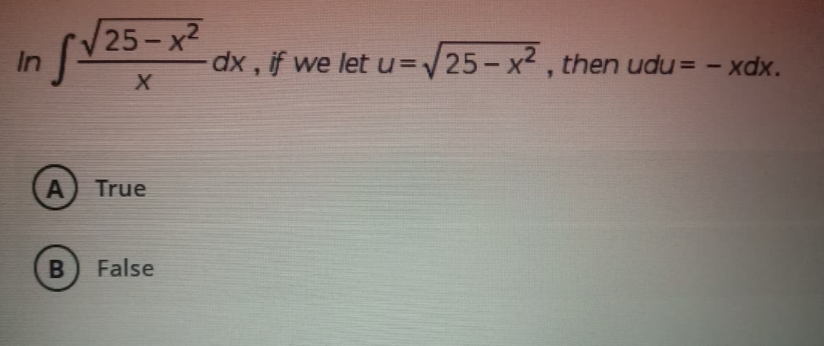 25-x2
In
dx , if we let u=V25- x² , then udu= - xdx.
A
True
False

