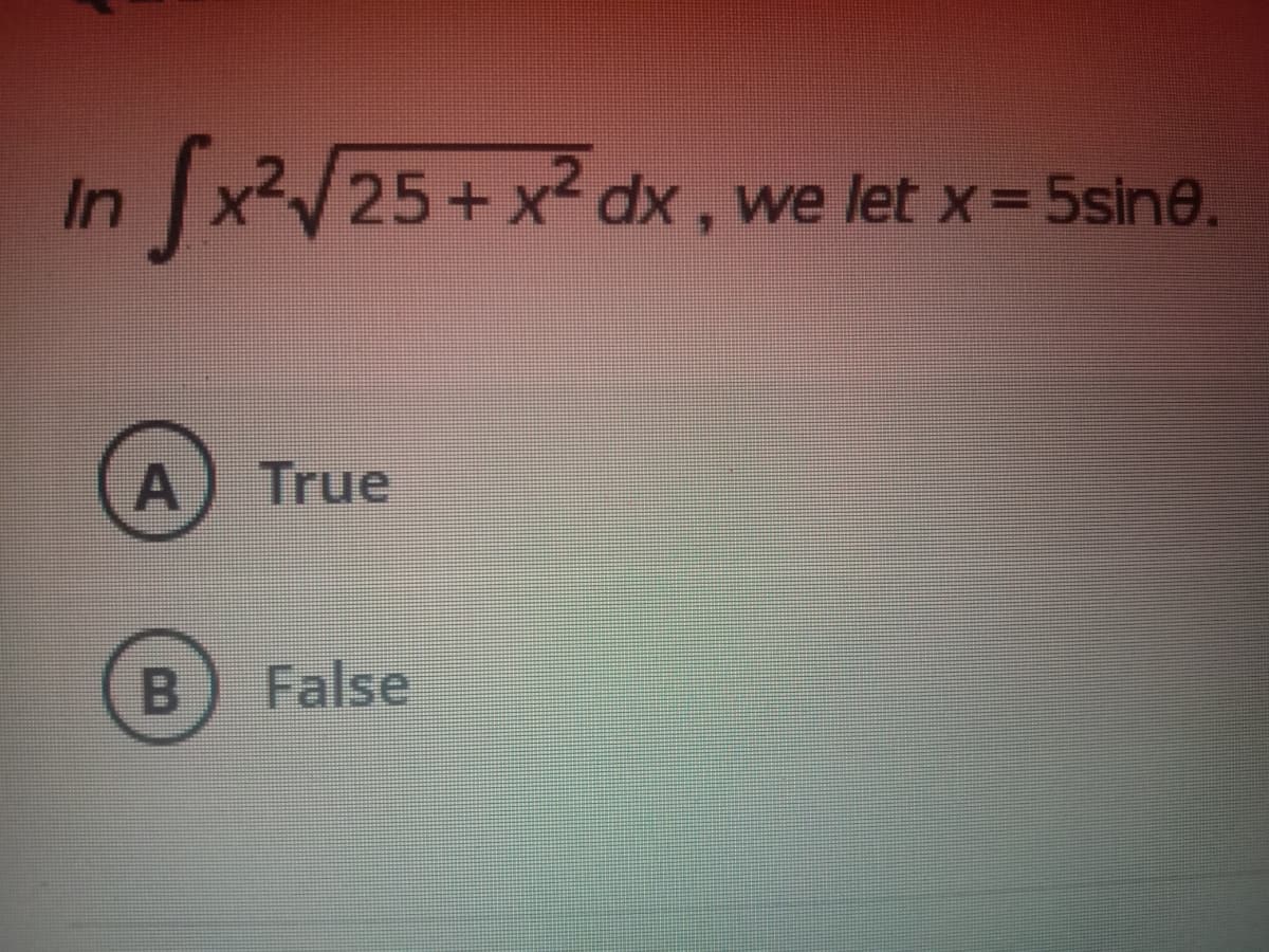 In x25+x² dx , we let x= 5sine.
True
False
