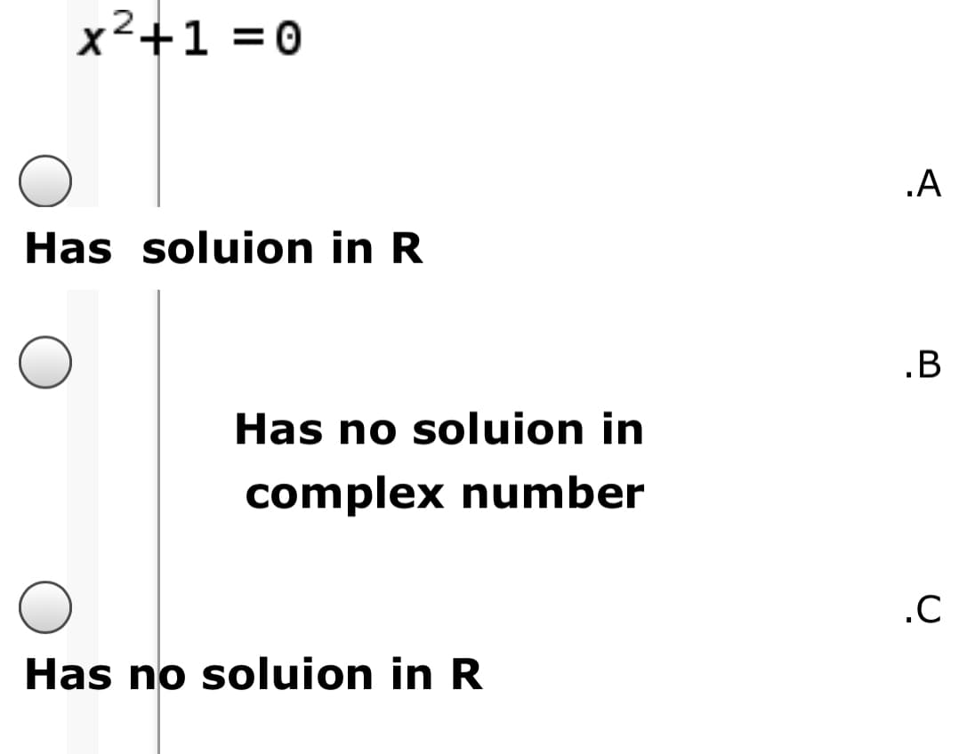 x²+1 =0
.A
Has soluion in R
•B
Has no soluion in
complex number
.C
Has no soluion in R
