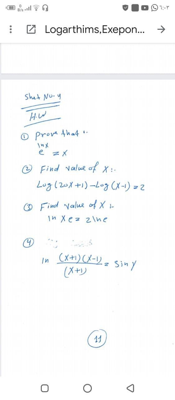 B/s ll A
Z Logarthims,Exepon..
Shet No-y
HiW
O Prove Ahat
\nメ
e zX
@ Find value of X:.
Log (20X+1)-Log (X-1) = 2
O Find value of X -
in Xez zlne
(メ+)(メーリ。 Siny
(メャリ
11
