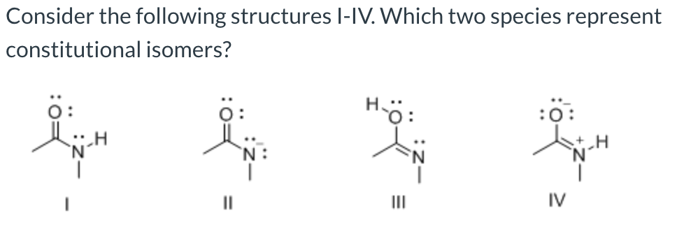 |Consider the following structures l-IV. Which two species represent
constitutional isomers?
ö:
Hö:
:0
`N:
II
II
IV
