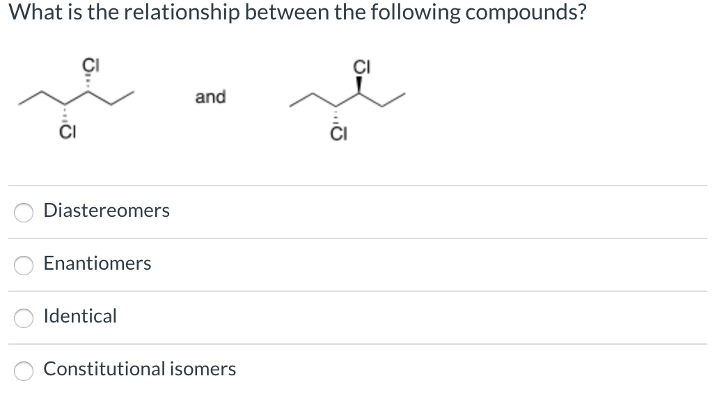 What is the relationship between the following compounds?
CI
and
CI
Diastereomers
Enantiomers
Identical
Constitutional isomers
