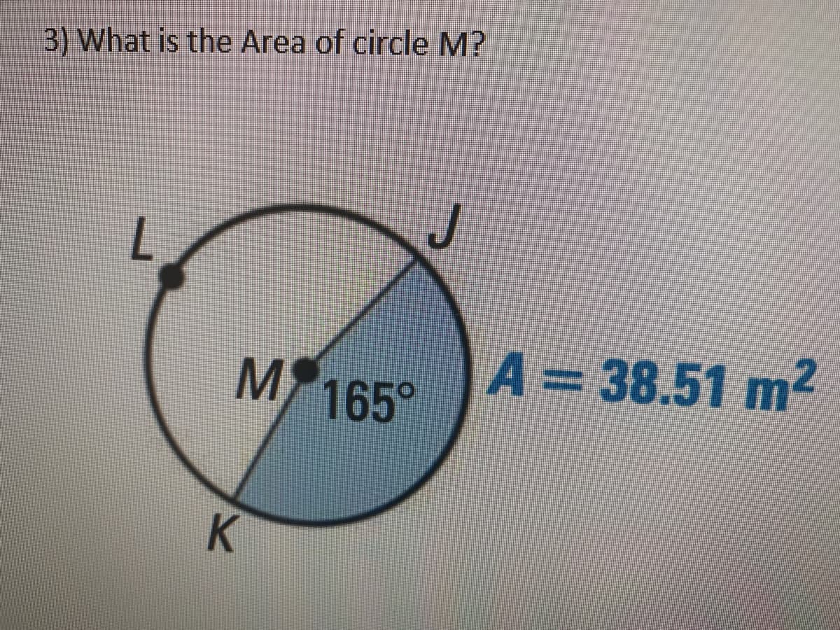 3) What is the Area of circle M?
.
M 165°
A= 38.51 m2
K
