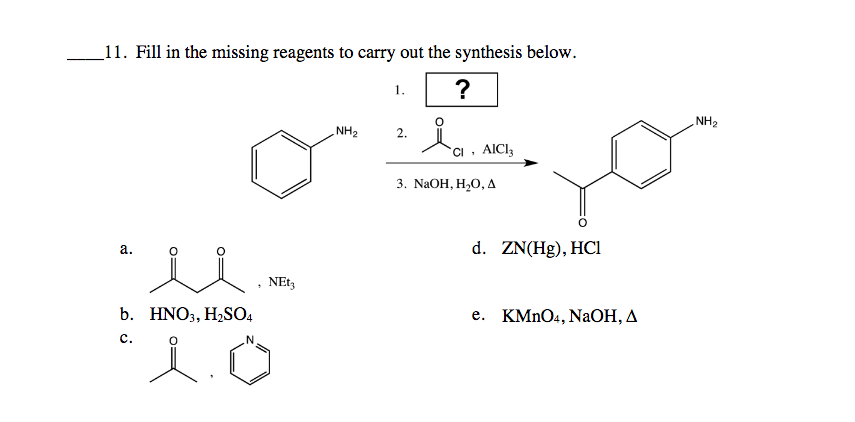 _11. Fill in the missing reagents to carry out the synthesis below.
?
1.
NH2
NH2
2.
`Ci , AIC13
3. NaOH, H,0, д
d. ZN(Hg), HCl
а.
b. HNO3, H2SO4
e. KMNO4, NaOH, A
с.
