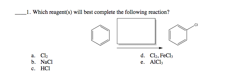_1. Which reagent(s) will best complete the following reaction?
а. Cl
b. NaCl
d. Cl2, FeCl3
е. AICI
с. НCI
