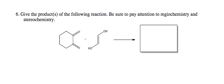 6. Give the product(s) of the following reaction. Be sure to pay attention to regiochemistry and
stereochemistry.
он
HO

