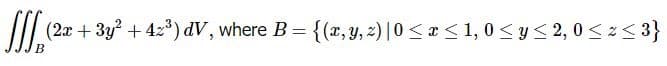 II (2.x + 3y + 42°) dV, where B:
{(x, y, z) | 0 < x < 1, 0 < y< 2, 0 < z< 3}
B
