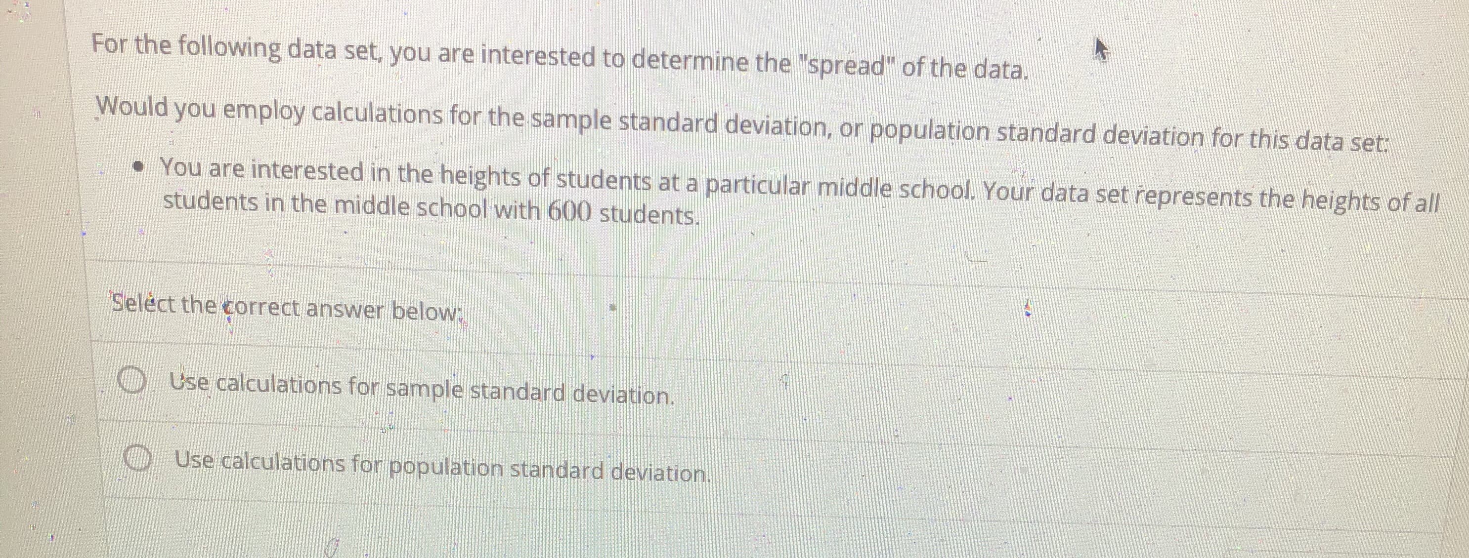 e Interested in the heights of students at a particular middle school. Your data set represents the heights of all
students in the middle school with 600 students.

