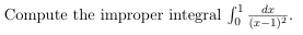 Compute the improper integral
dx
(x-1)2