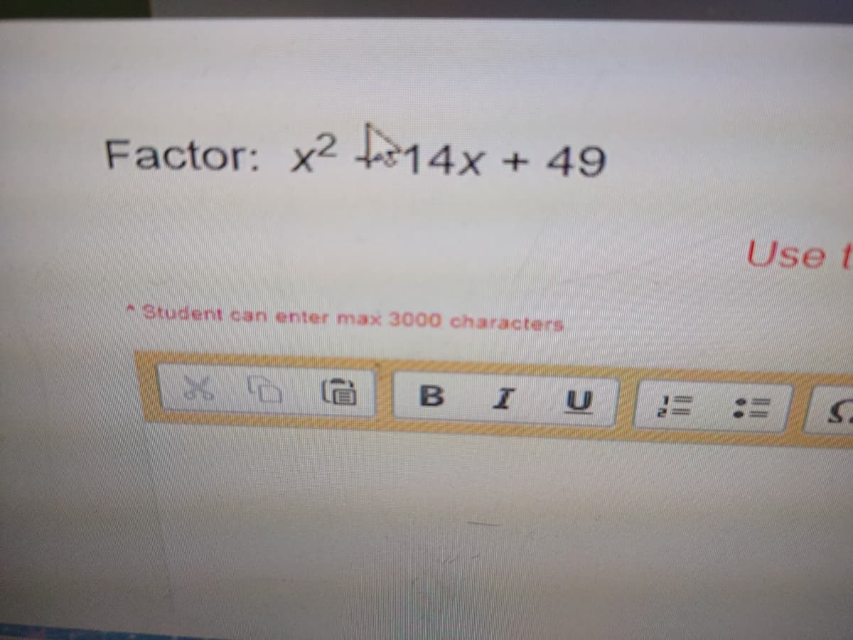 Factor: x²14x + 49
Student can enter max 3000 characters
B
I
Use t
S