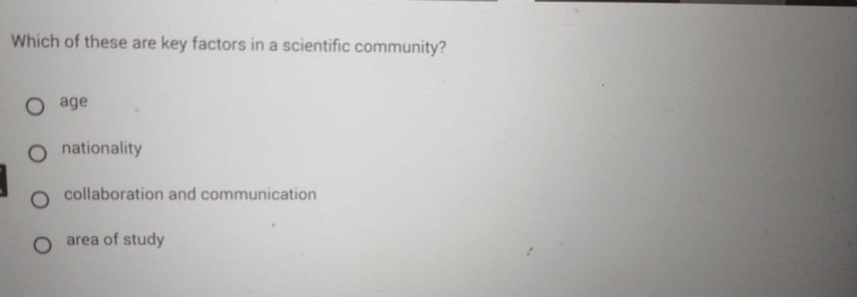 Which of these are key factors in a scientific community?
O age
O nationality
O collaboration and communication
O area of study