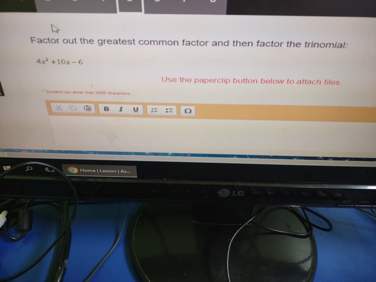 Factor out the greatest common factor and then factor the trinomial:
4x² +10x-6
Student can enter max 3000 characters
G B I U 1
C Home | Lesson | As...
Use the paperclip button below to attach files.
Ω
LG
MEN