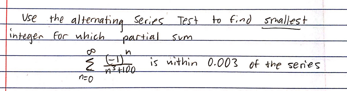 Use the alternating Series Test
to find srmallest
integen For uhich
partial
sum
is nithin 0.003 of the senes
n=0
