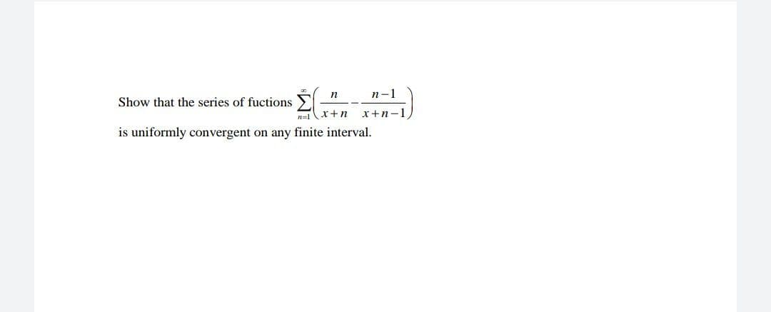 n
п-1
Show that the series of fuctions
x+n-1
is uniformly convergent on any finite interval.
