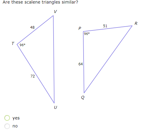 Are these scalene triangles similar?
R
48
51
P
96°
96°
64
72
U
yes
no
