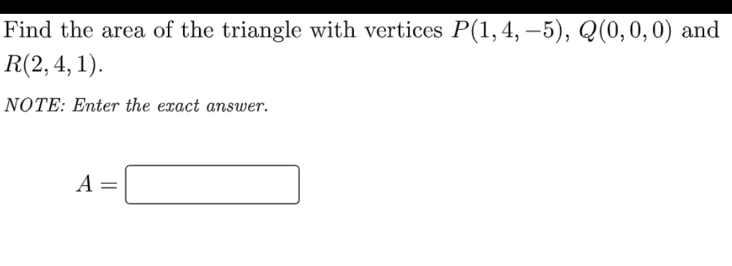 Find the area of the triangle with vertices P(1, 4, –5), Q(0,0, 0) and
R(2,4, 1).
NOTE: Enter the exact answer.
А
