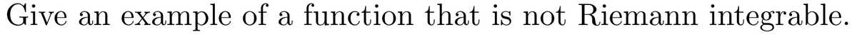 Give an
example of a function that is not Riemann integrable.