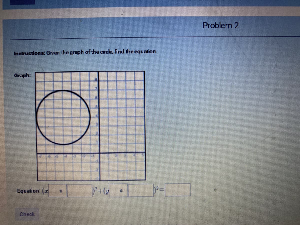 Problem 2
Instructions: Given the graph of the circle, find the equation.
Graph:
Equation: (
Check
