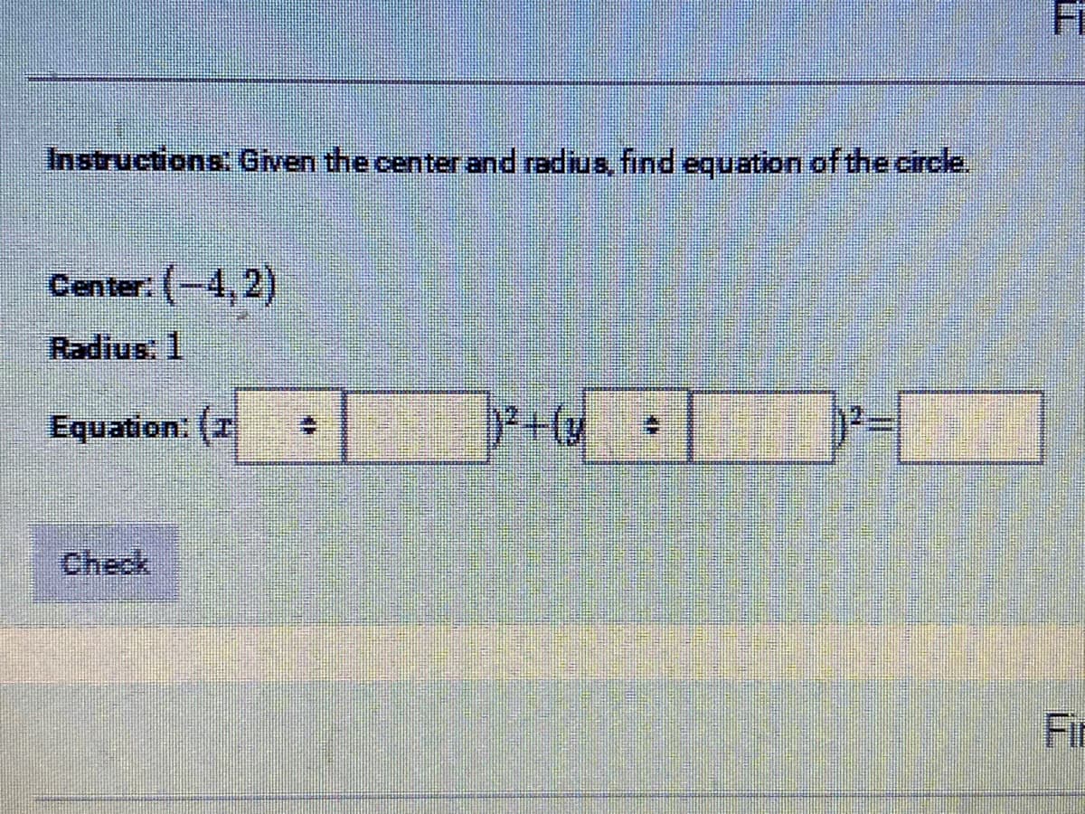 Ft
Instructions Given the center and radius, find equation of the circle.
Center: (-4, 2)
Radius: 1
Equation: (
Check
Fir
