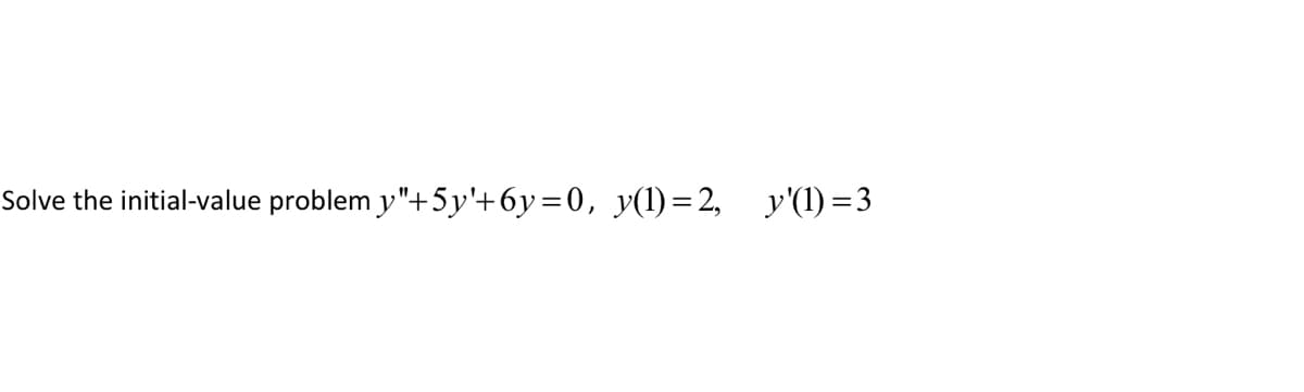 Solve the initial-value problem y"+5y'+6y=0, y(1)=2, y'(1)=3