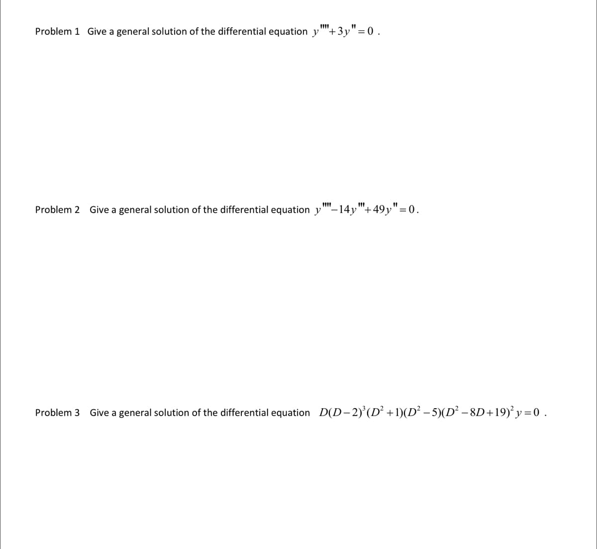 ****
Problem 1 Give a general solution of the differential equation y "+3y"=0.
Problem 2 Give a general solution of the differential equation y -14y"+49y"=0.
Problem 3
Give a general solution of the differential equation_D(D−2)³(D² +1)(D² − 5)(D² − 8D+19)² y = 0 .