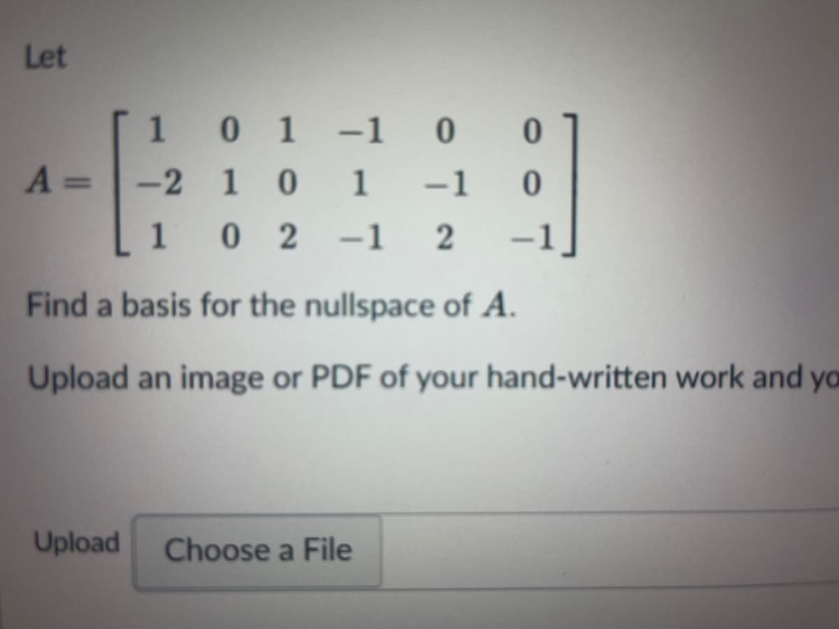 Let
1 0 1-1 0
-2 1 0
A =
1
-1
1
0 2
-1 2
Find a basis for the nullspace of A.
Upload an image or PDF of your hand-written work and yo
Upload
Choose a File
