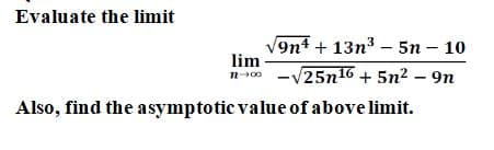 Evaluate the limit
9n4 + 13n3 – 5n – 10
lim
-V25n16 + 5n² – 9n
Also, find the asymptotic value of above limit.
