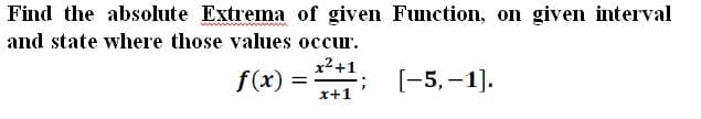 Find the absolute Extrema of given Function, on given interval
and state where those values occur.
x2+1
f(x) =
x+1
[-5,–1].
