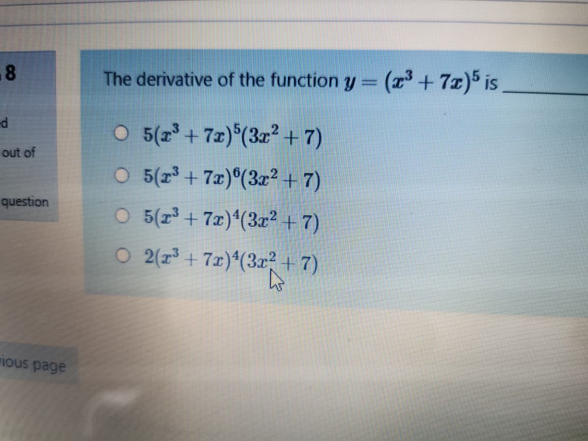8
The derivative of the function y= (z³ + 7x) is
ed
O 5(2 + 7x)°(3r² +7)
O 5(z³ + 7x)°(3z² + 7)
out of
question
O 5(r +7x)*(3² + 7)
O 2(r +7x)(3a? +7)
ious page
