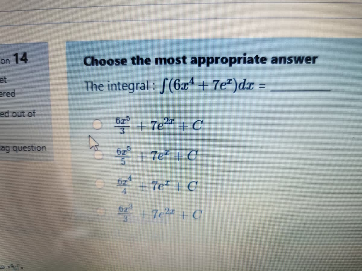 on 14
Choose the most appropriate answer
et
The integral : f(6z + 7e)dr =
ered
ed out of
E + 7e2 + C
ag question
+ 7e + C
O + 7e + C
4.
62
+7e2 + C
1
