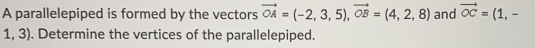 A parallelepiped
is formed by the vectors A = (-2, 3, 5), B = (4, 2, 8) and C = (1, -
1, 3). Determine the vertices of the parallelepiped.