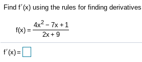 Find f' (x) using the rules for finding derivatives
4x2 – 7x +1
f(x):
2x + 9
f'(x)=O
