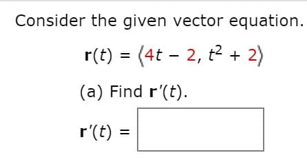 Consider the given vector equation.
r(t) = (4t – 2, t2 + 2)
(a) Find r'(t).
